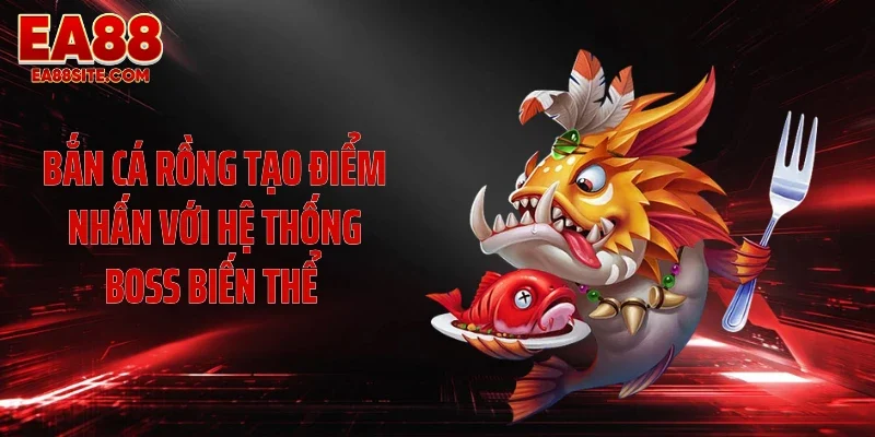 Bắn cá Rồng tạo điểm nhấn với hệ thống boss biến thể